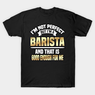 I'm Not Perfect But I'm A Barista And That Is Good Enough For Me T-Shirt